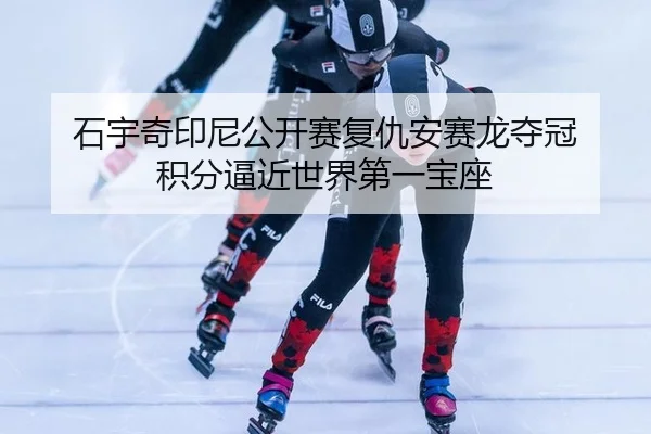 石宇奇印尼公开赛复仇安赛龙夺冠 积分逼近世界第一宝座