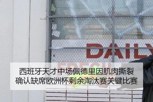 西班牙天才中场佩德里因肌肉撕裂 确认缺席欧洲杯剩余淘汰赛关键比赛