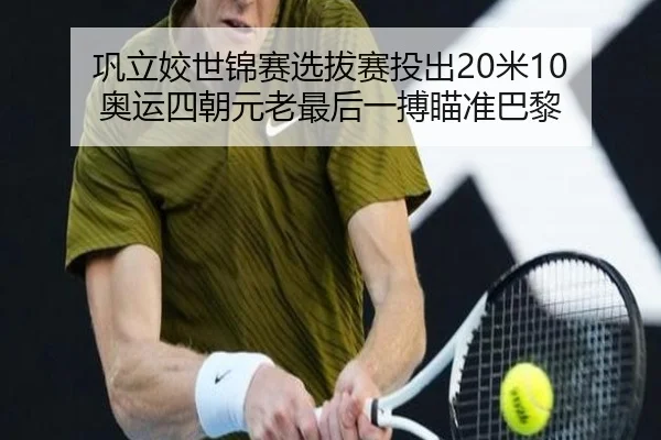 巩立姣世锦赛选拔赛投出20米10 奥运四朝元老最后一搏瞄准巴黎